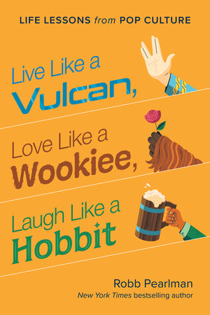Live Like a Vulcan, Love Like a Wookie, Laugh Like a Hobbit: Life Lessons From Pop Culture